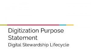 Digitization Purpose Statement Digital Stewardship Lifecycle Digitization Purpose
