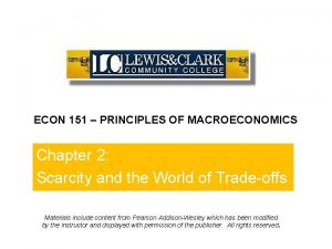 ECON 151 PRINCIPLES OF MACROECONOMICS Chapter 2 Scarcity