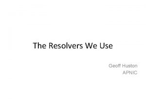 The Resolvers We Use Geoff Huston APNIC One