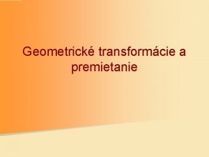 Geometrick transformcie a premietanie 2 D transformcie 1