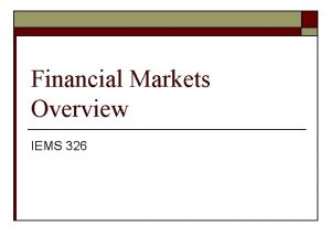 Financial Markets Overview IEMS 326 Why this Lecture