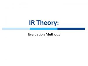 IR Theory Evaluation Methods Evaluation of IR Systems