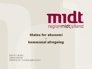 Status for konomi kommunal afregning Henrik Larsen Afdelingschef