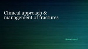Clinical approach management of fractures Helen imseeh treat