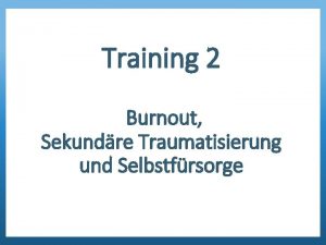 Training 2 Burnout Sekundre Traumatisierung und Selbstfrsorge Herzlich