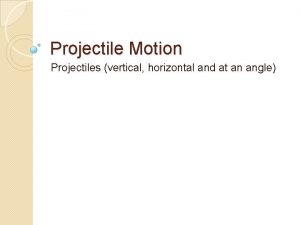 Projectile Motion Projectiles vertical horizontal and at an