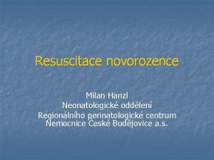 Resuscitace novorozence Milan Hanzl Neonatologick oddlen Regionlnho perinatologick