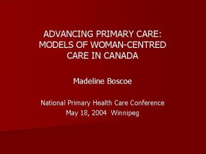 ADVANCING PRIMARY CARE MODELS OF WOMANCENTRED CARE IN