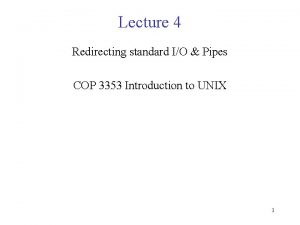 Lecture 4 Redirecting standard IO Pipes COP 3353