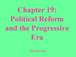 Chapter 19 Political Reform and the Progressive Era