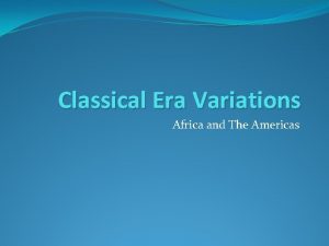 Classical Era Variations Africa and The Americas Differences