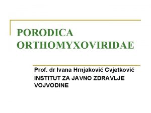 PORODICA ORTHOMYXOVIRIDAE Prof dr Ivana Hrnjakovi Cvjetkovi INSTITUT