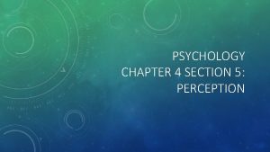 PSYCHOLOGY CHAPTER 4 SECTION 5 PERCEPTION Perception is