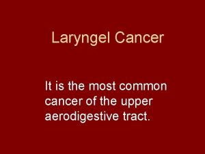 Laryngel Cancer It is the most common cancer