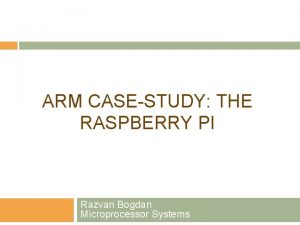 ARM CASESTUDY THE RASPBERRY PI Razvan Bogdan Microprocessor