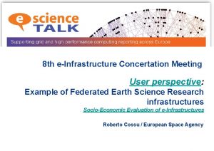 8 th eInfrastructure Concertation Meeting User perspective Example