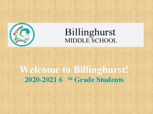 Welcome to Billinghurst 2020 2021 6 th Grade