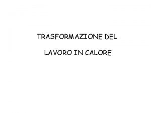 TRASFORMAZIONE DEL LAVORO IN CALORE Per eseguire la