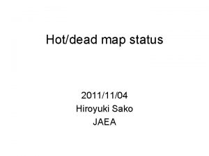 Hotdead map status 20111104 Hiroyuki Sako JAEA Status