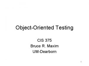 ObjectOriented Testing CIS 375 Bruce R Maxim UMDearborn