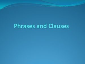 Phrases and Clauses Definitions Phrases collection of words