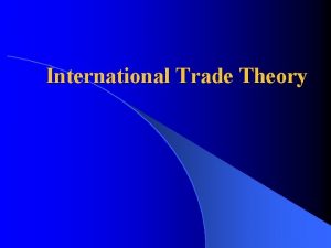International Trade Theory International Trade Theory What is