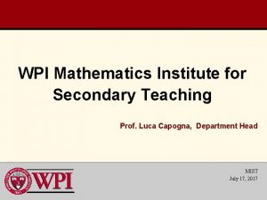 WPI Mathematics Institute for Secondary Teaching Prof Luca