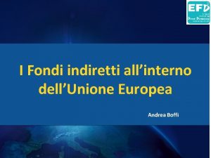 I Fondi indiretti allinterno dellUnione Europea Andrea Boffi