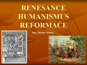 RENESANCE HUMANISMUS REFORMACE Mgr Michal Oblouk SPOLEENSKOHISTORICK SITUACE