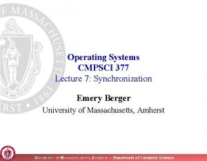 Operating Systems CMPSCI 377 Lecture 7 Synchronization Emery