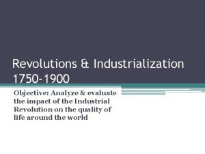 Revolutions Industrialization 1750 1900 Objective Analyze evaluate the