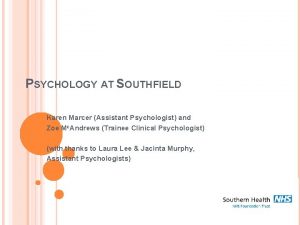 PSYCHOLOGY AT SOUTHFIELD Karen Marcer Assistant Psychologist and