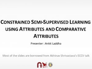 CONSTRAINED SEMISUPERVISED LEARNING USING ATTRIBUTES AND COMPARATIVE ATTRIBUTES