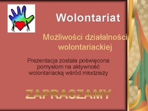 Wolontariat Moliwoci dziaalnoci wolontariackiej Prezentacja zostaa powicona pomysom