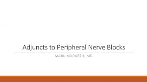 Adjuncts to Peripheral Nerve Blocks MARK MUDARTH MD