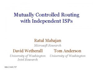Mutually Controlled Routing with Independent ISPs Ratul Mahajan