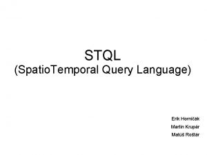 STQL Spatio Temporal Query Language Erik Hornik Martin