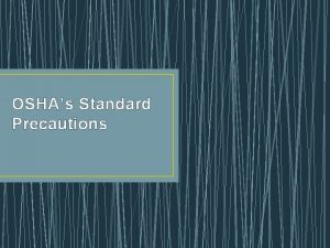 OSHAs Standard Precautions What is OSHA OSHA Occupational