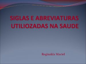 SIGLAS E ABREVIATURAS UTILIOZADAS NA SAUDE Reginalda Maciel