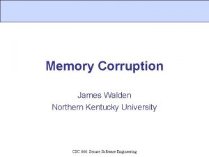 Memory Corruption James Walden Northern Kentucky University CSC