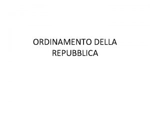 ORDINAMENTO DELLA REPUBBLICA FORMA DI STATO E FORMA