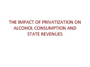 THE IMPACT OF PRIVATIZATION ON ALCOHOL CONSUMPTION AND