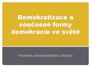 Demokratizace a souasn formy demokracie ve svt Problmy