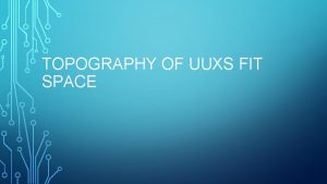 TOPOGRAPHY OF UUXS FIT SPACE Topography C The