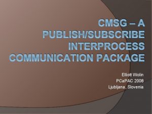 CMSG A PUBLISHSUBSCRIBE INTERPROCESS COMMUNICATION PACKAGE Elliott Wolin