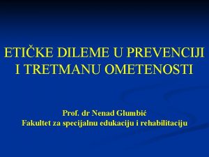 ETIKE DILEME U PREVENCIJI I TRETMANU OMETENOSTI Prof