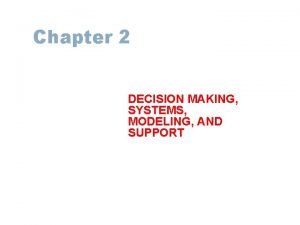 Chapter 2 DECISION MAKING SYSTEMS MODELING AND SUPPORT