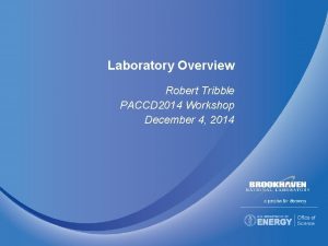 Laboratory Overview Robert Tribble PACCD 2014 Workshop December