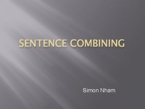 SENTENCE COMBINING Simon Nham What is sentence combining