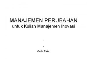 MANAJEMEN PERUBAHAN untuk Kuliah Manajemen Inovasi Gede Raka